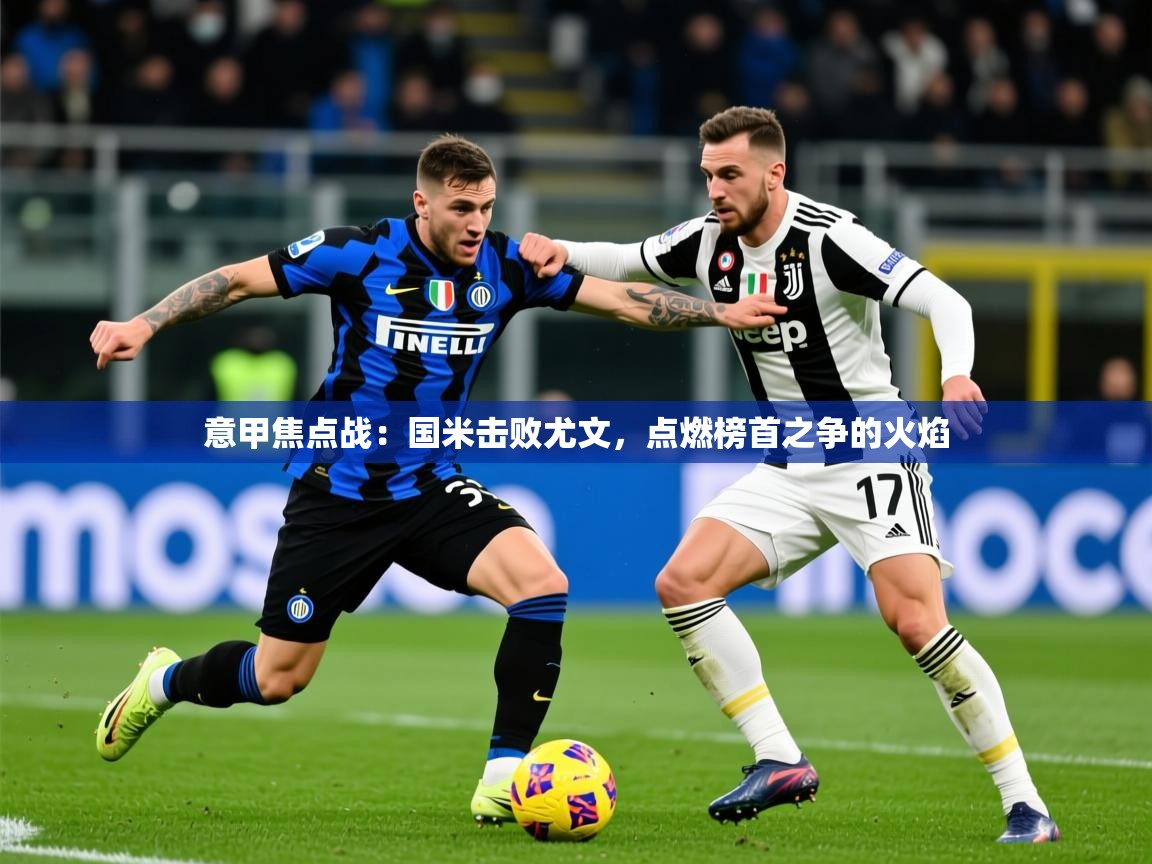 2025爱游戏体育在线注册意甲焦点战:国米击败尤文,点燃榜首之争的火焰 第1张