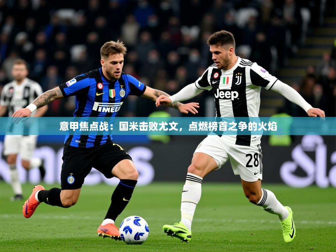 2025爱游戏体育在线注册意甲焦点战:国米击败尤文,点燃榜首之争的火焰 第2张