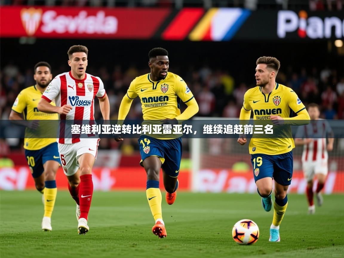 2025爱游戏体育在线平台下载塞维利亚逆转比利亚雷亚尔，继续追赶前三名  第2张