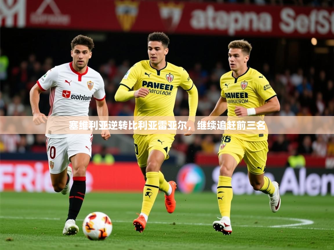 2025爱游戏体育在线平台下载塞维利亚逆转比利亚雷亚尔，继续追赶前三名  第3张