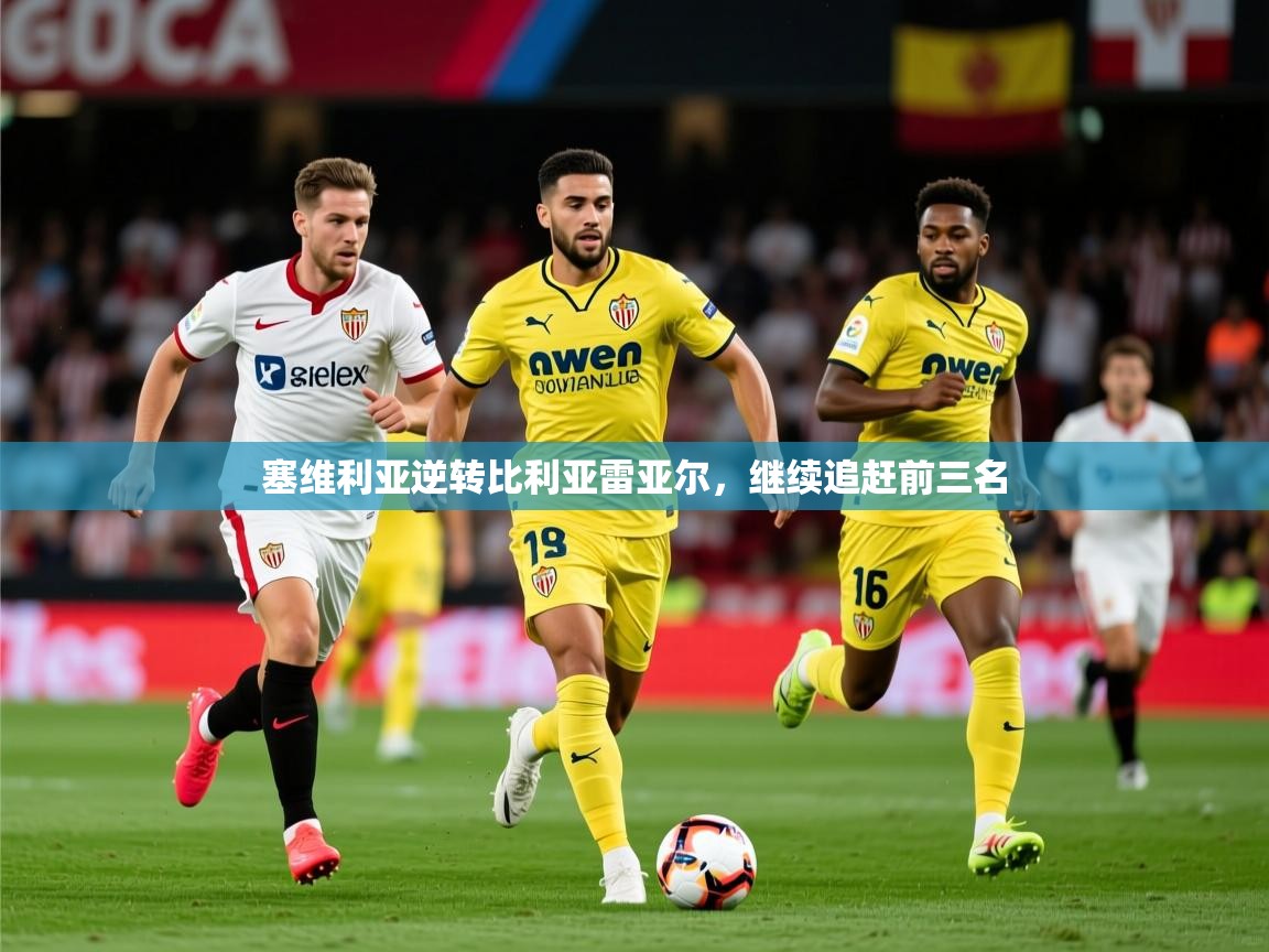 2025爱游戏体育在线平台下载塞维利亚逆转比利亚雷亚尔，继续追赶前三名  第4张