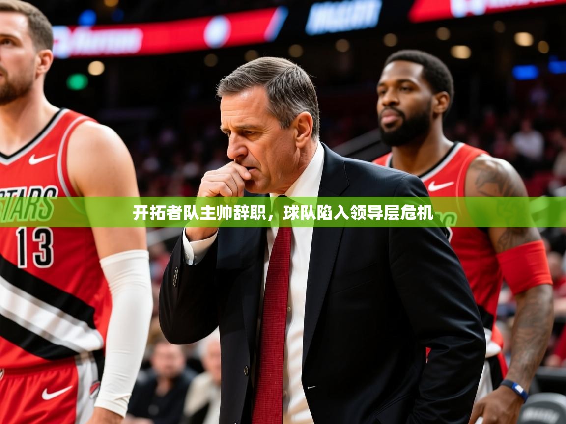 2025爱游戏体育网页版官方入口开拓者队主帅辞职,球队陷入领导层危机 第3张