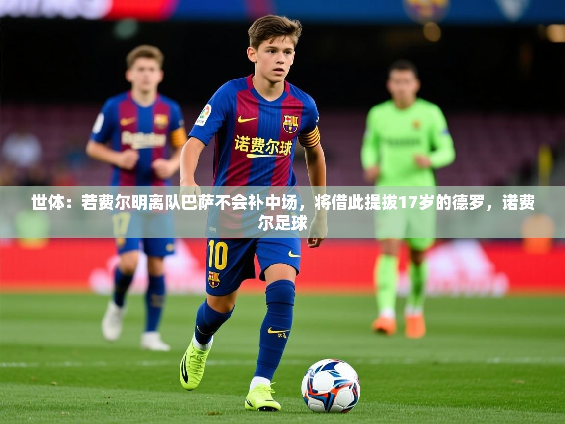 2025爱游戏体育注册官网世体:若费尔明离队巴萨不会补中场,将借此提拔17岁的德罗,诺费尔足球 第1张