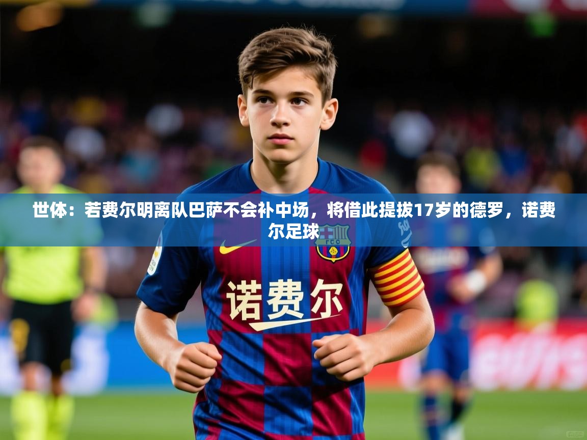 2025爱游戏体育注册官网世体:若费尔明离队巴萨不会补中场,将借此提拔17岁的德罗,诺费尔足球 第2张