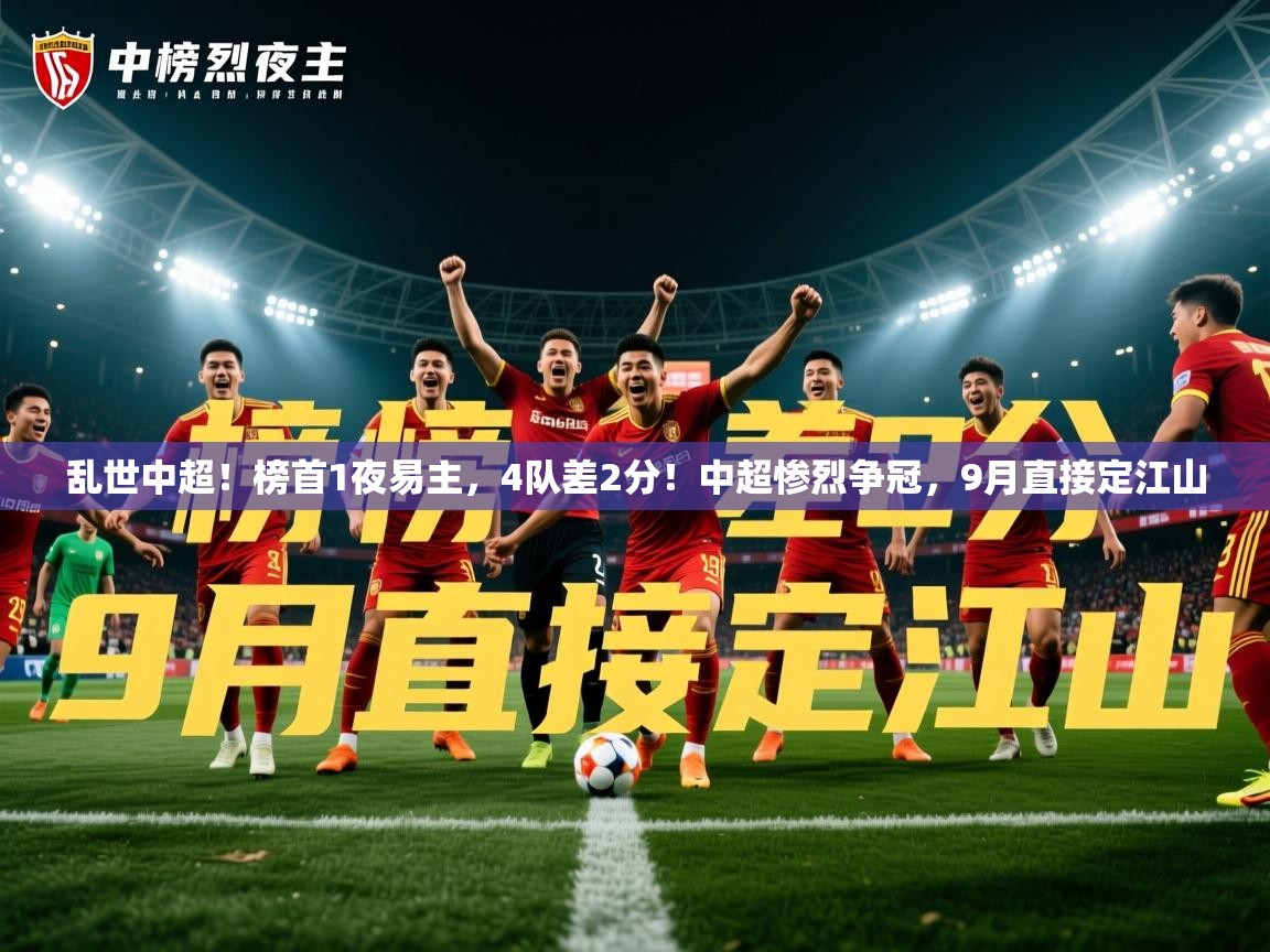 2025爱游戏体育在线直播乱世中超!榜首1夜易主,4队差2分!中超惨烈争冠,9月直接定江山 第2张