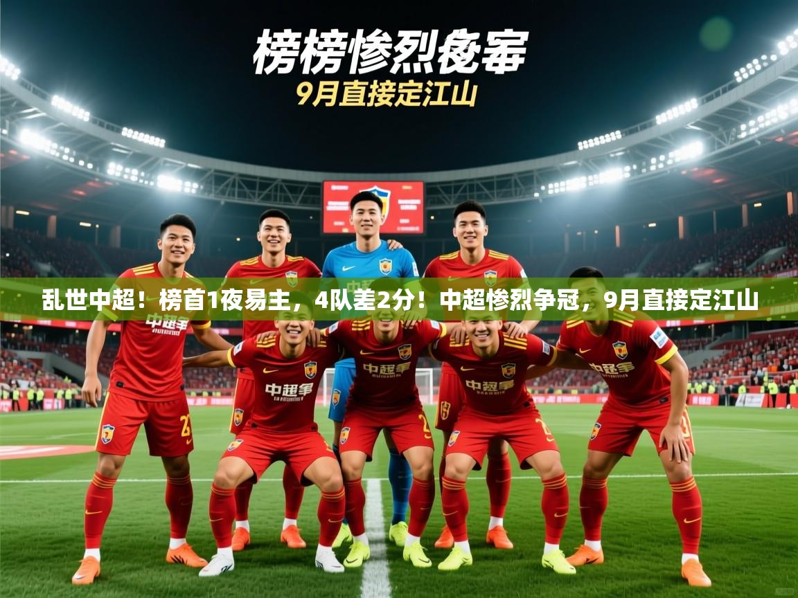 2025爱游戏体育在线直播乱世中超!榜首1夜易主,4队差2分!中超惨烈争冠,9月直接定江山 第1张