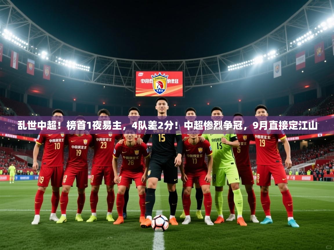 2025爱游戏体育在线直播乱世中超!榜首1夜易主,4队差2分!中超惨烈争冠,9月直接定江山 第3张