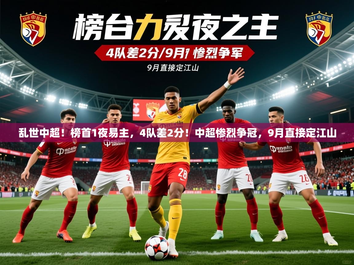 2025爱游戏体育在线直播乱世中超!榜首1夜易主,4队差2分!中超惨烈争冠,9月直接定江山 第4张