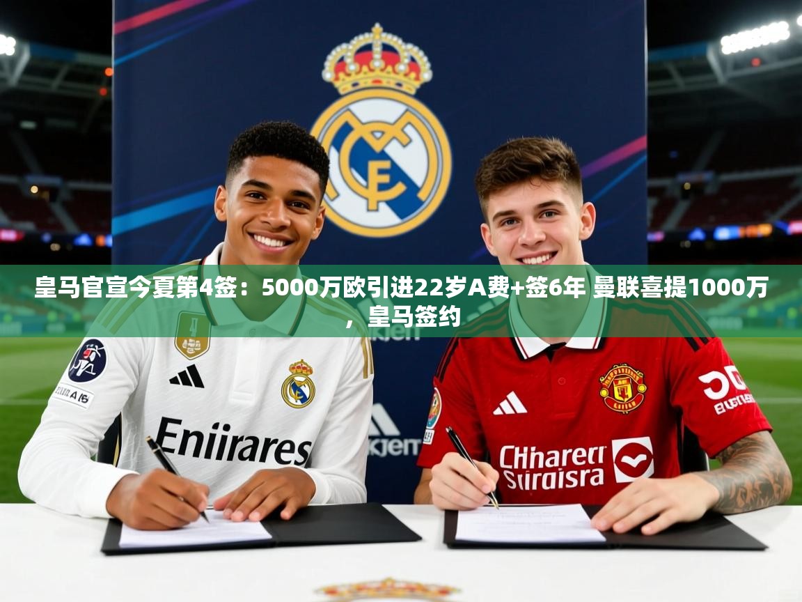 2025爱游戏体育版皇马官宣今夏第4签:5000万欧引进22岁A费+签6年 曼联喜提1000万,皇马签约 第1张