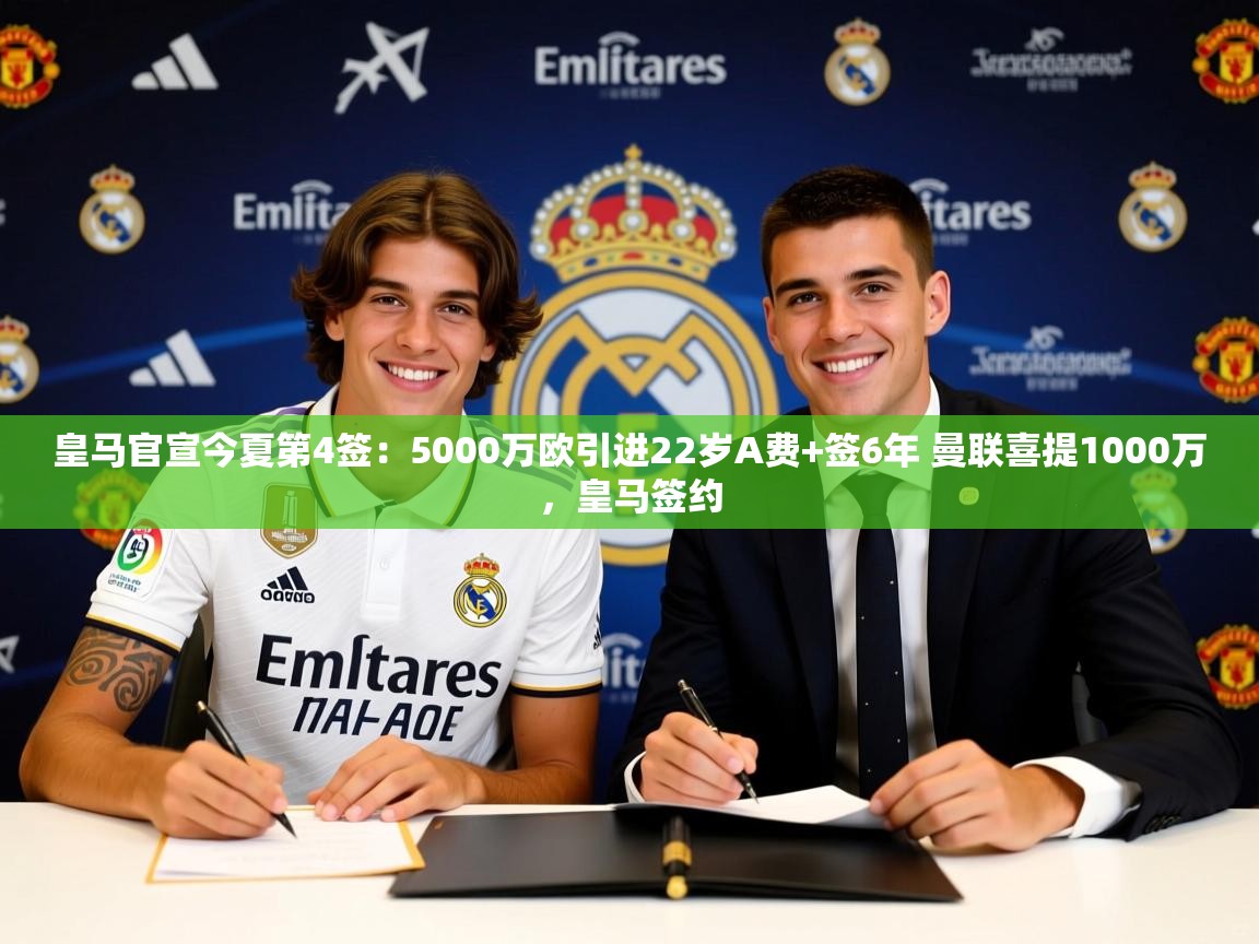 2025爱游戏体育版皇马官宣今夏第4签:5000万欧引进22岁A费+签6年 曼联喜提1000万,皇马签约 第3张