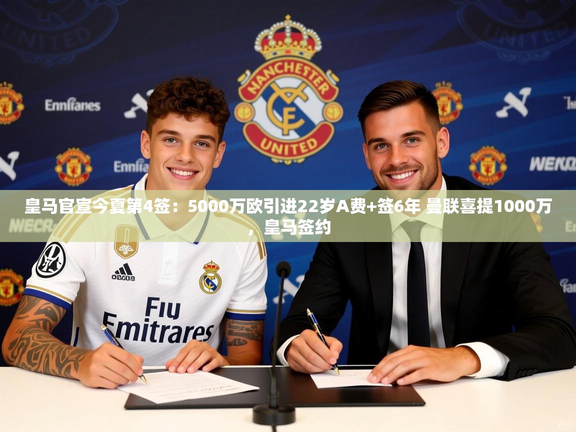 2025爱游戏体育版皇马官宣今夏第4签:5000万欧引进22岁A费+签6年 曼联喜提1000万,皇马签约 第2张