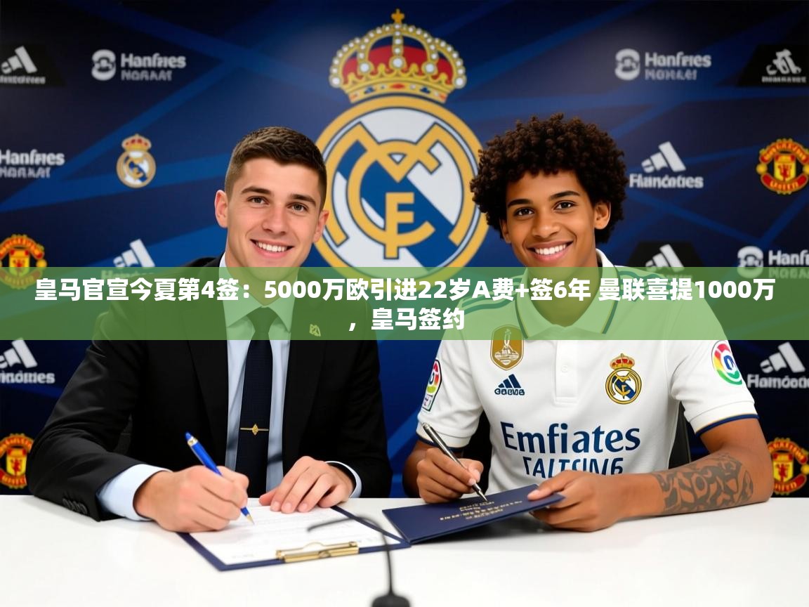 2025爱游戏体育版皇马官宣今夏第4签:5000万欧引进22岁A费+签6年 曼联喜提1000万,皇马签约 第4张