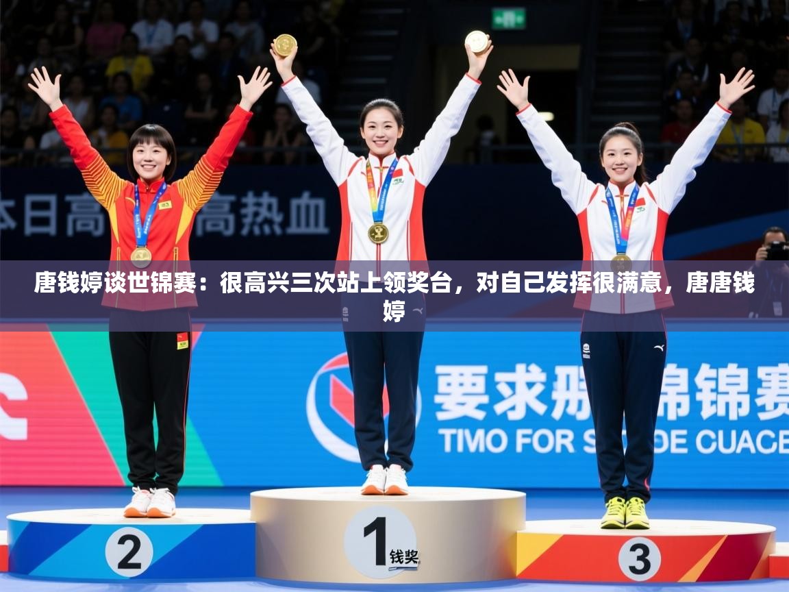 2025爱游戏体育注册官网唐钱婷谈世锦赛:很高兴三次站上领奖台,对自己发挥很满意,唐唐钱婷 第2张