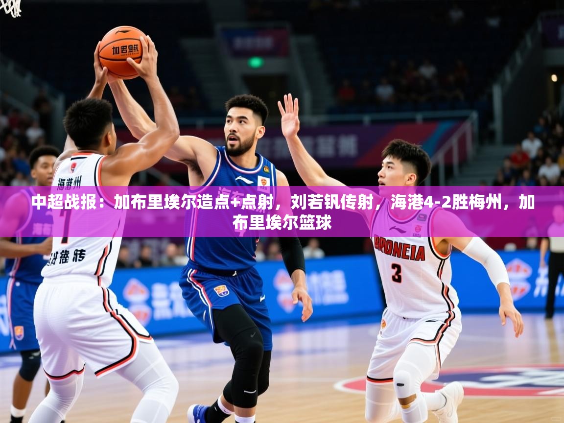 2025爱游戏体育最新官网中超战报:加布里埃尔造点+点射,刘若钒传射,海港4-2胜梅州,加布里埃尔篮球 第1张