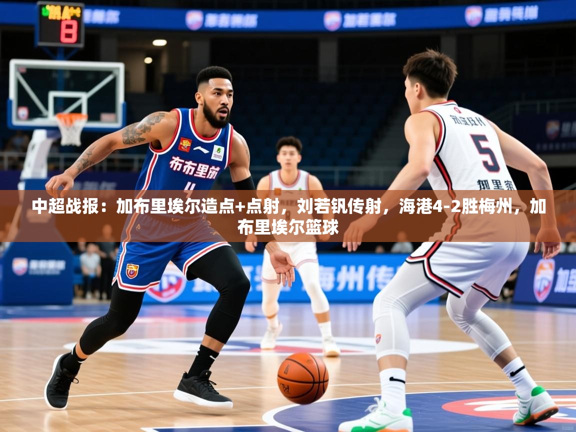 2025爱游戏体育最新官网中超战报:加布里埃尔造点+点射,刘若钒传射,海港4-2胜梅州,加布里埃尔篮球 第2张