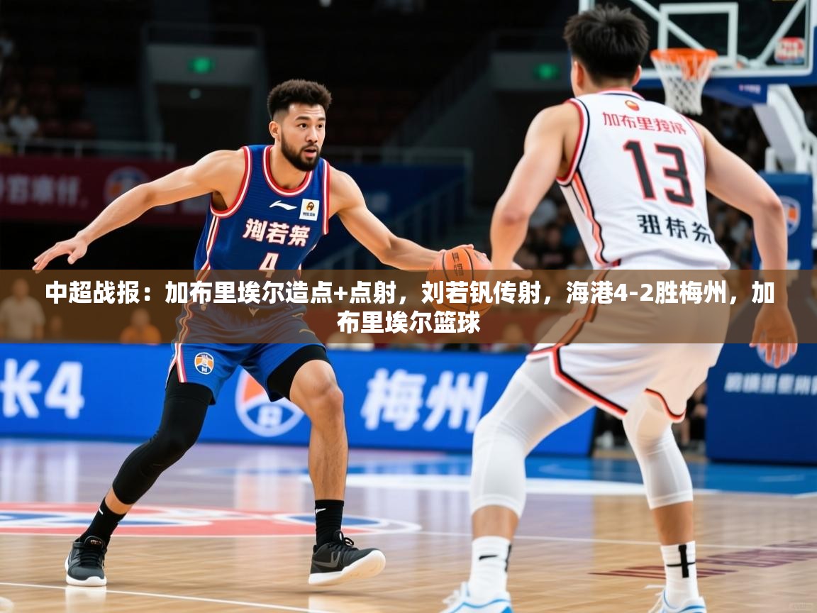 2025爱游戏体育最新官网中超战报:加布里埃尔造点+点射,刘若钒传射,海港4-2胜梅州,加布里埃尔篮球 第3张