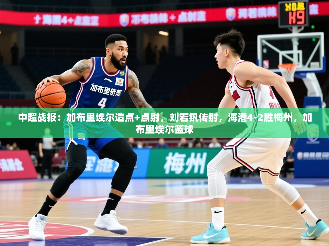 2025爱游戏体育最新官网中超战报:加布里埃尔造点+点射,刘若钒传射,海港4-2胜梅州,加布里埃尔篮球 第4张