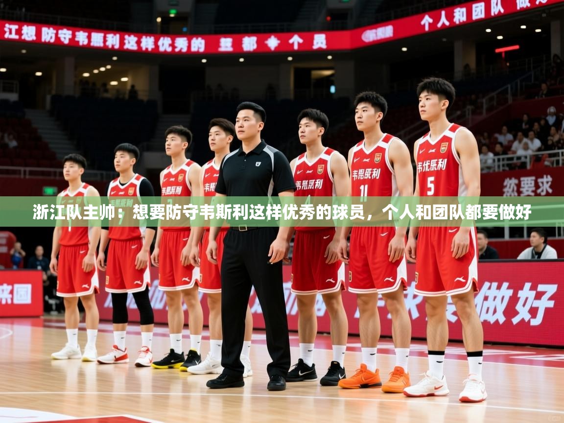 2025爱游戏体育注册活动浙江队主帅:想要防守韦斯利这样优秀的球员,个人和团队都要做好 第3张