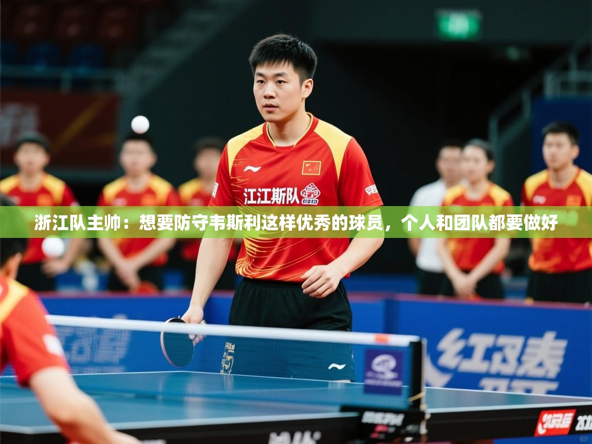 2025爱游戏体育注册活动浙江队主帅:想要防守韦斯利这样优秀的球员,个人和团队都要做好 第4张