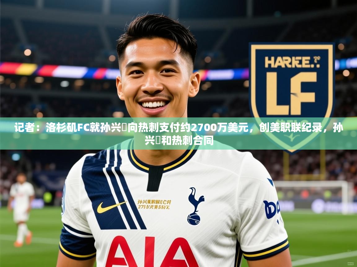2025爱游戏体育官网app记者：洛杉矶FC就孙兴慜向热刺支付约2700万美元，创美职联纪录，孙兴慜和热刺合同  第3张