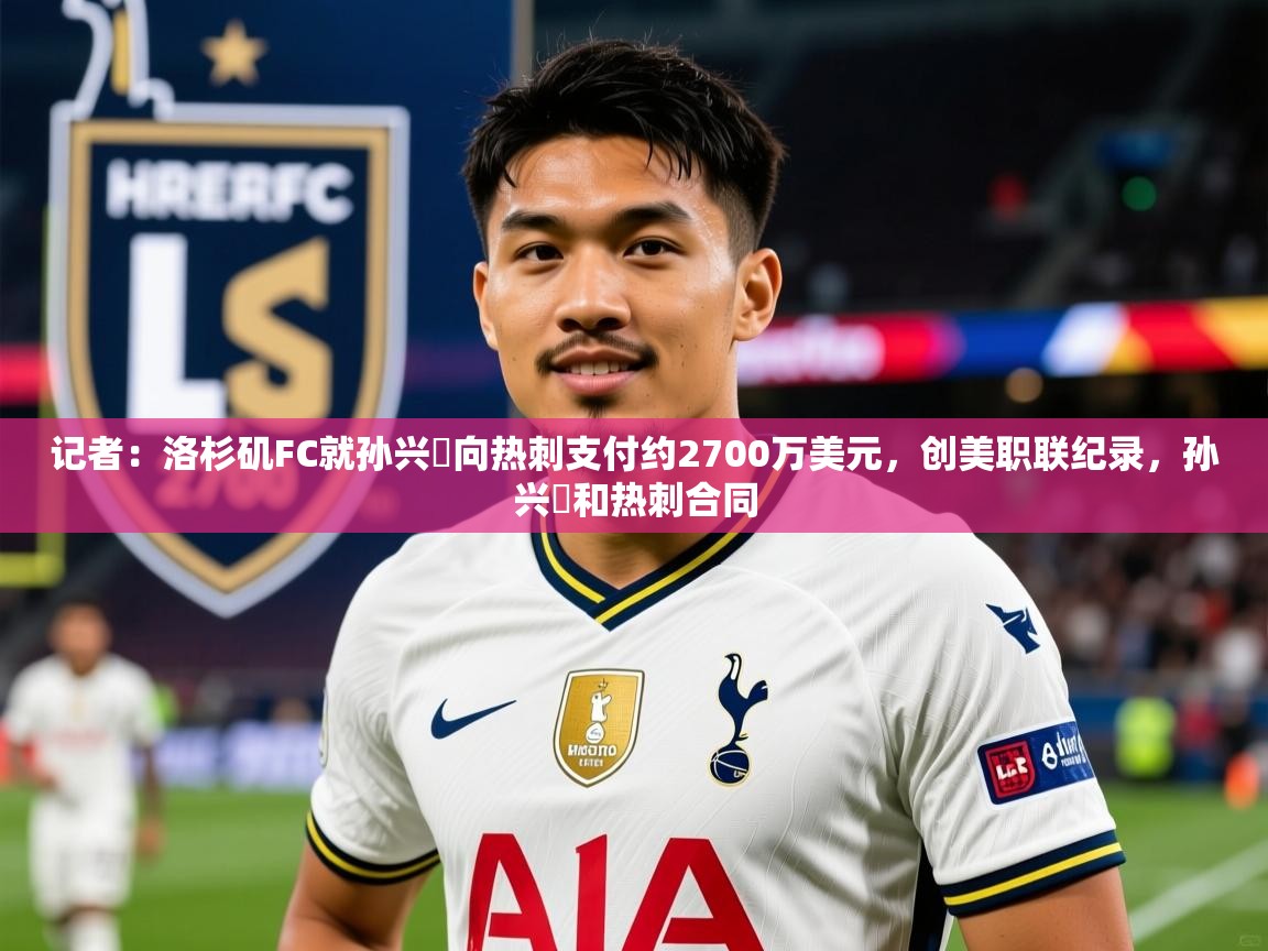 2025爱游戏体育官网app记者：洛杉矶FC就孙兴慜向热刺支付约2700万美元，创美职联纪录，孙兴慜和热刺合同  第4张