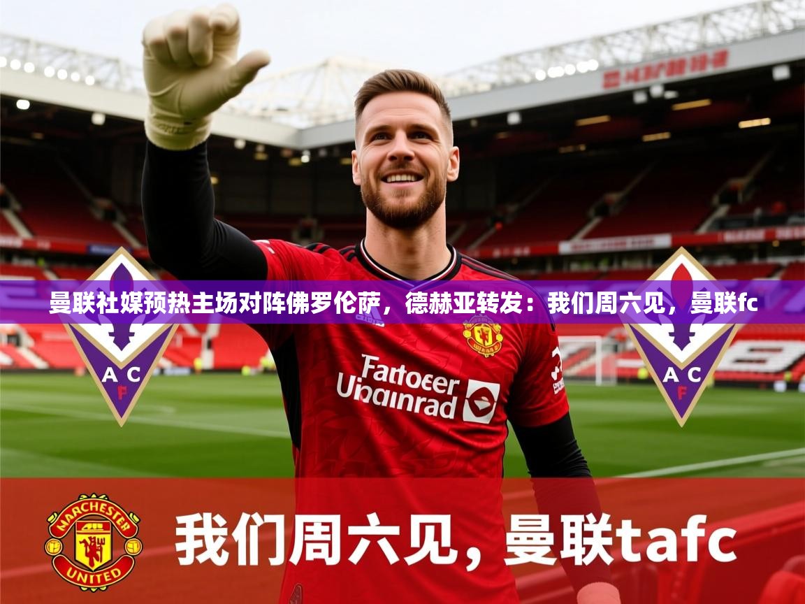 2025爱游戏体育在线曼联社媒预热主场对阵佛罗伦萨，德赫亚转发：我们周六见，曼联fc  第2张