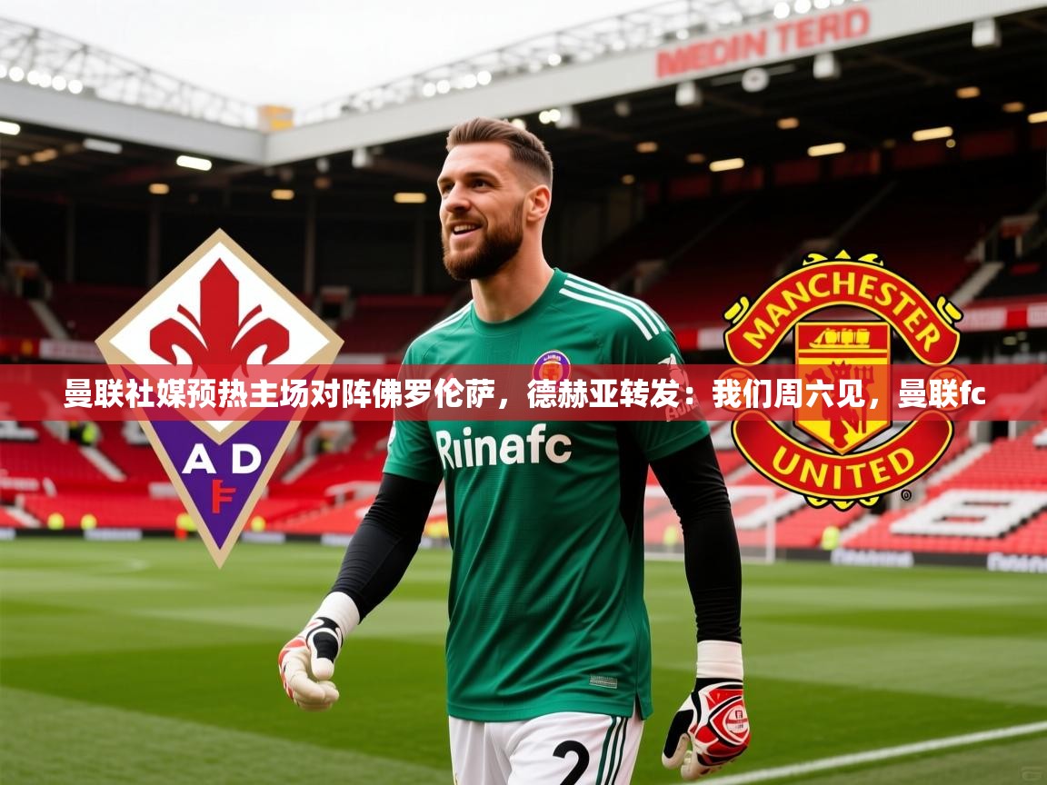 2025爱游戏体育在线曼联社媒预热主场对阵佛罗伦萨，德赫亚转发：我们周六见，曼联fc  第3张