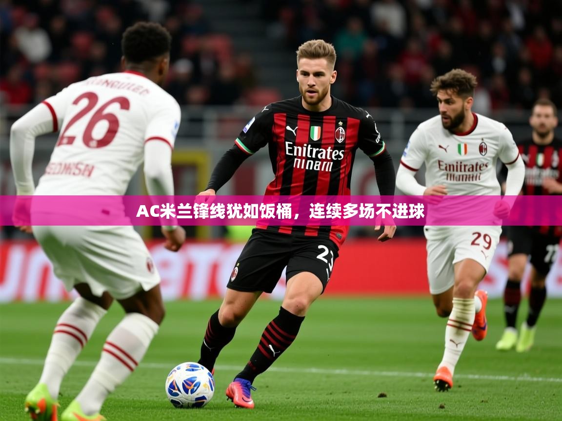 2026爱游戏体育在线网址AC米兰锋线犹如饭桶,连续多场不进球 第2张