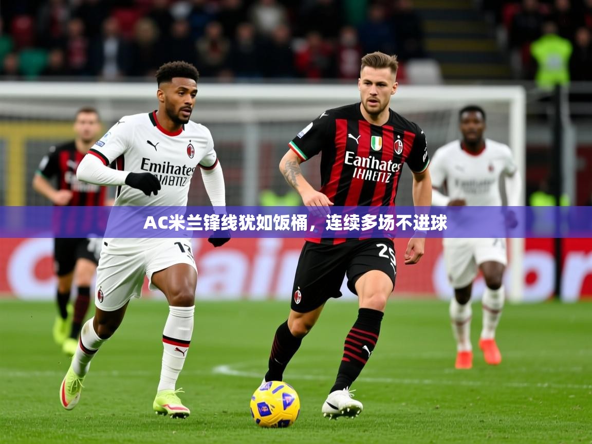 2026爱游戏体育在线网址AC米兰锋线犹如饭桶,连续多场不进球 第4张