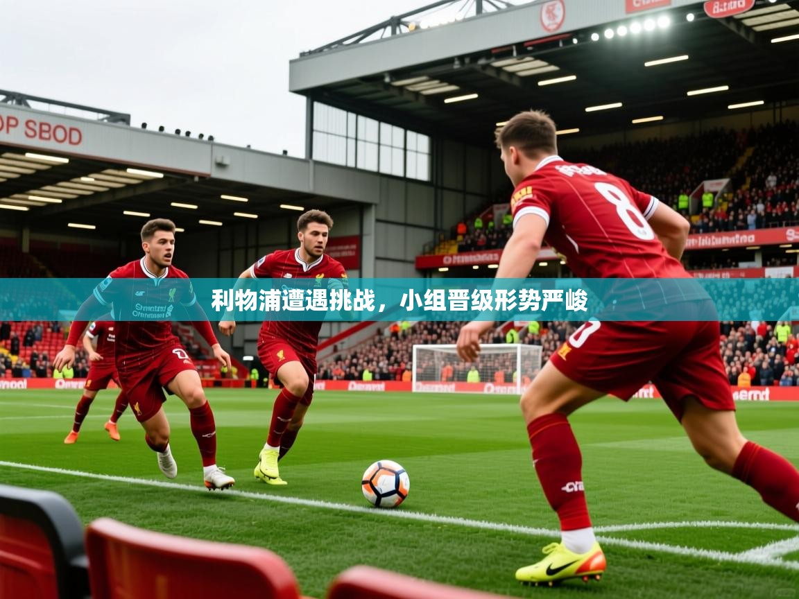 2026爱游戏体育平台官网利物浦遭遇挑战，小组晋级形势严峻  第1张