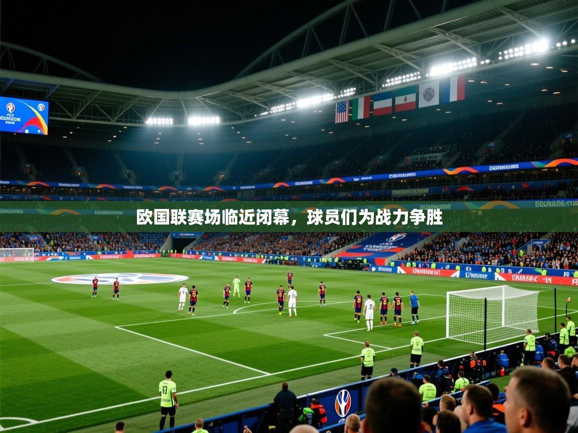 2026爱游戏体育最新官网欧国联赛场临近闭幕，球员们为战力争胜  第3张