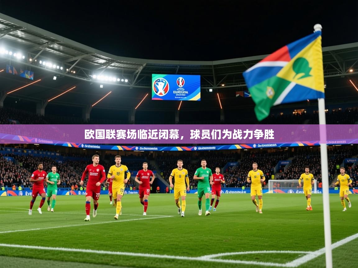 2026爱游戏体育最新官网欧国联赛场临近闭幕，球员们为战力争胜  第4张