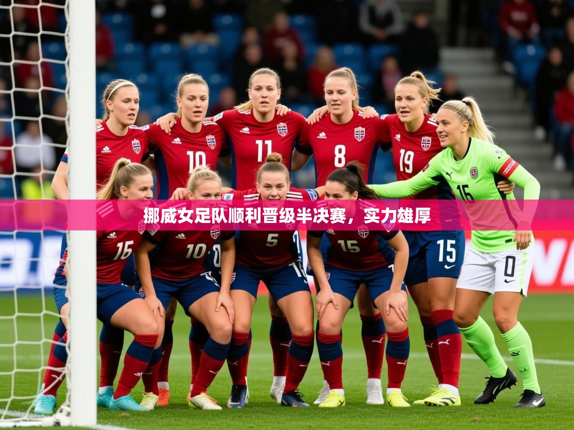 2026爱游戏体育直播挪威女足队顺利晋级半决赛，实力雄厚  第4张