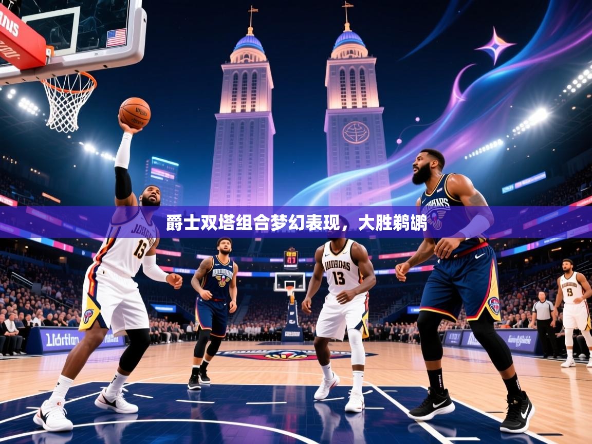 2026爱游戏体育在线爵士双塔组合梦幻表现，大胜鹈鹕  第4张