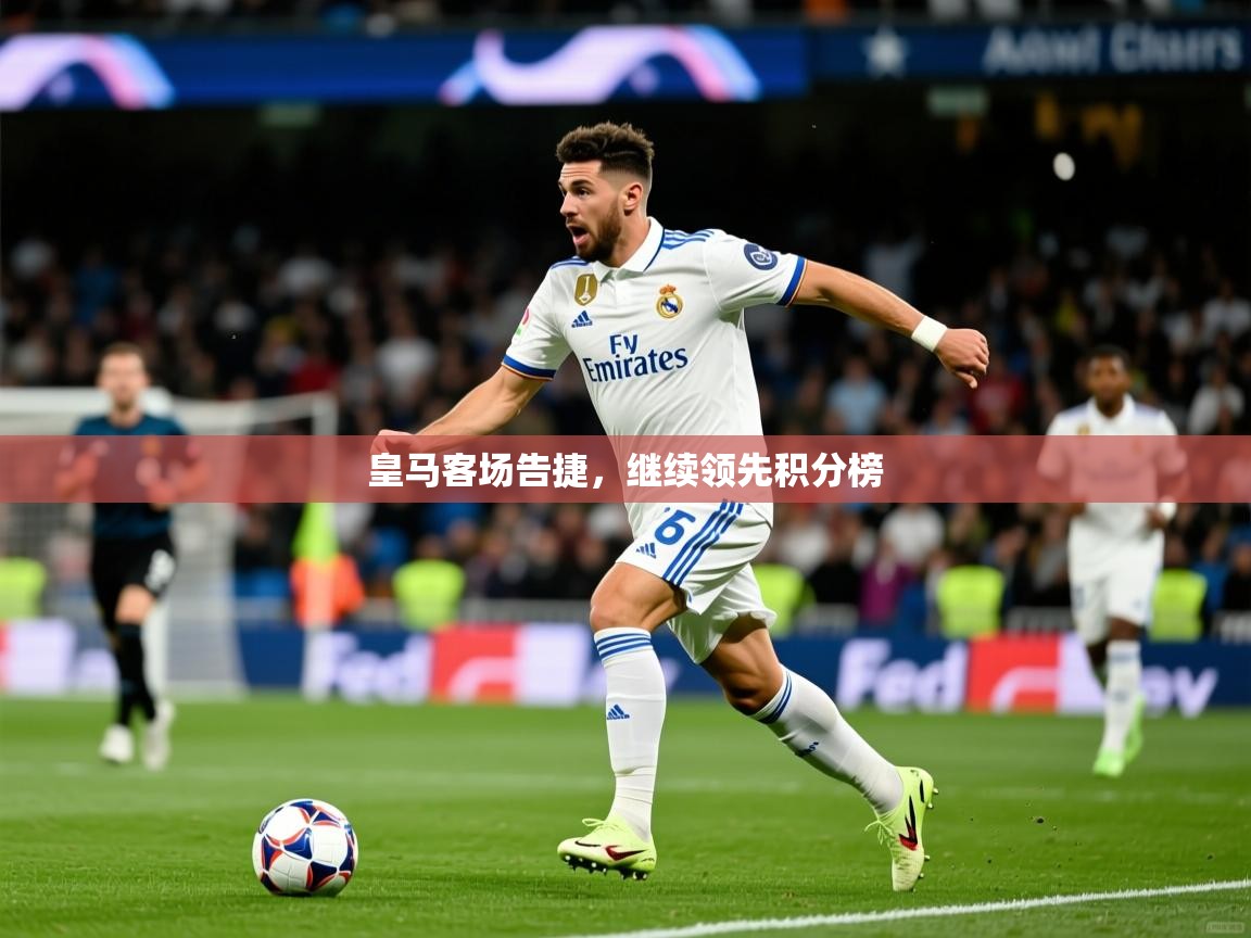 2026爱游戏体育注册流程皇马客场告捷,继续领先积分榜 第1张