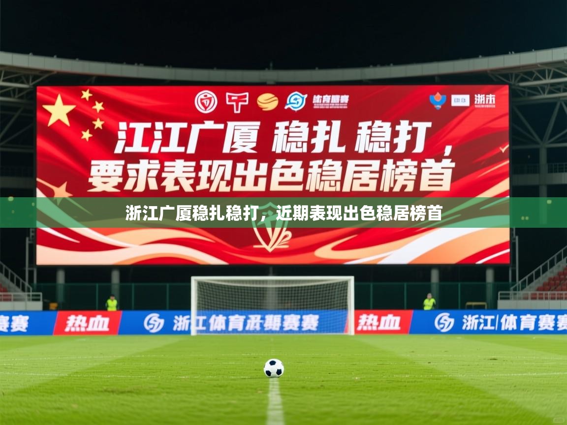 2026爱游戏体育网页版官方入口浙江广厦稳扎稳打,近期表现出色稳居榜首 第1张