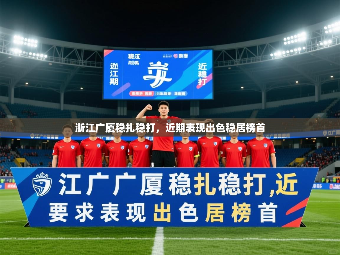 2026爱游戏体育网页版官方入口浙江广厦稳扎稳打,近期表现出色稳居榜首 第4张